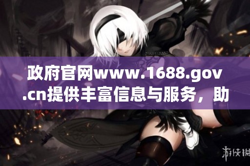 政府官网www.1688.gov.cn提供丰富信息与服务，助力企业发展与消费者需求满足