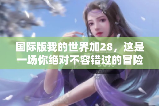 国际版我的世界加28，这是一场你绝对不容错过的冒险体验！