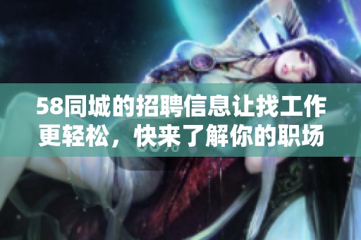 58同城的招聘信息让找工作更轻松，快来了解你的职场机会吧