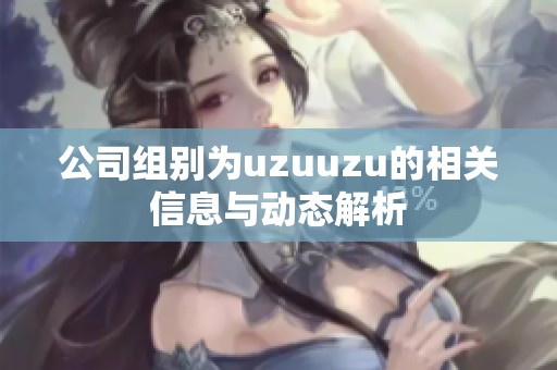 公司组别为uzuuzu的相关信息与动态解析