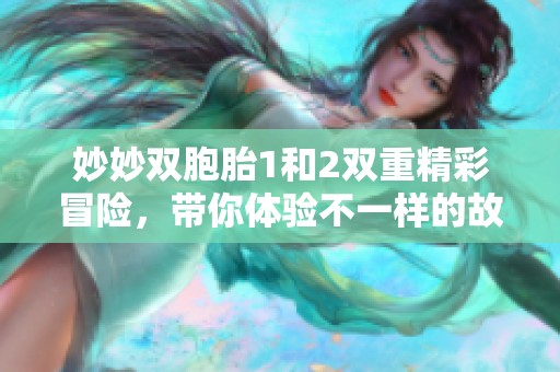 妙妙双胞胎1和2双重精彩冒险，带你体验不一样的故事之旅