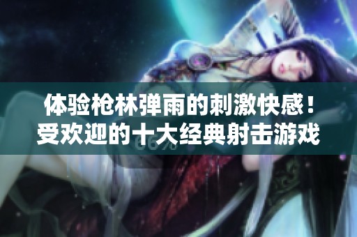 体验枪林弹雨的刺激快感！受欢迎的十大经典射击游戏大揭秘！