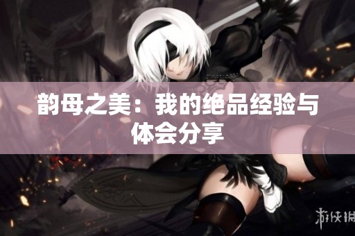 韵母之美：我的绝品经验与体会分享