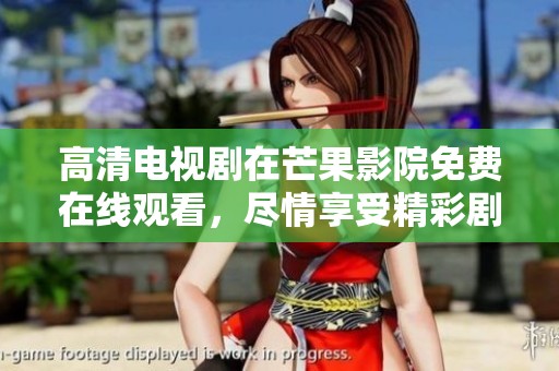 高清电视剧在芒果影院免费在线观看，尽情享受精彩剧情吧