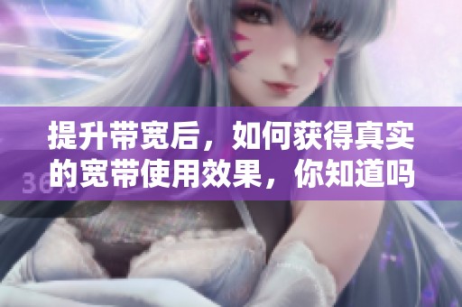 提升带宽后，如何获得真实的宽带使用效果，你知道吗？