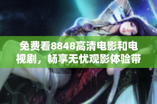 免费看8848高清电影和电视剧，畅享无忧观影体验带来的乐趣