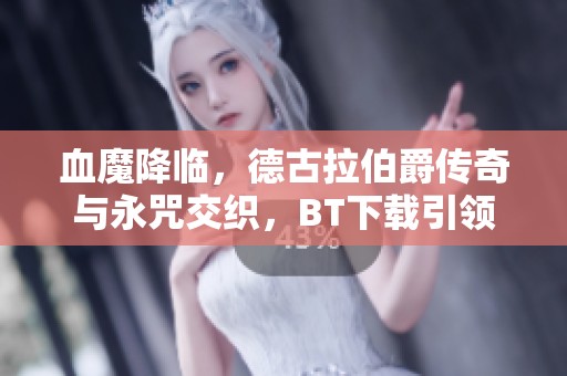 血魔降临，德古拉伯爵传奇与永咒交织，BT下载引领你进入黑暗之路
