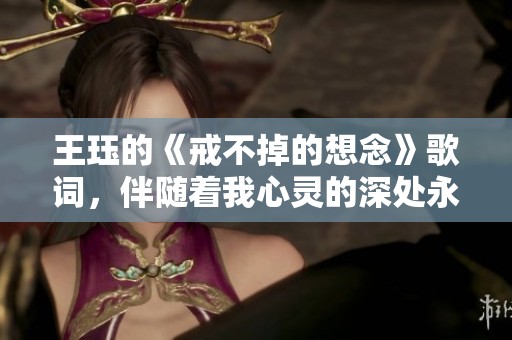 王珏的《戒不掉的想念》歌词，伴随着我心灵的深处永驻