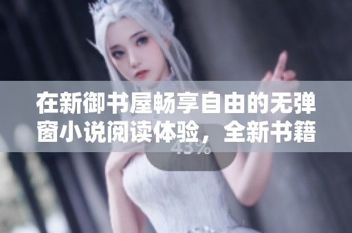 在新御书屋畅享自由的无弹窗小说阅读体验，全新书籍等待你的探索