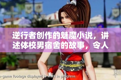 逆行者创作的魅魔小说，讲述体校男宿舍的故事，令人期待不已