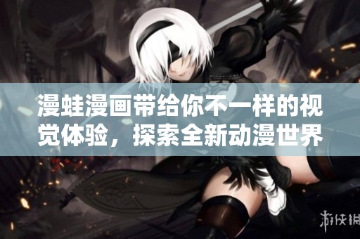 漫蛙漫画带给你不一样的视觉体验，探索全新动漫世界！