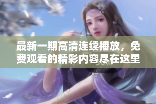 最新一期高清连续播放，免费观看的精彩内容尽在这里！