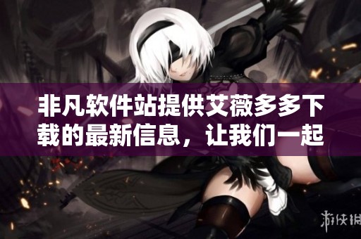 非凡软件站提供艾薇多多下载的最新信息，让我们一起来看看吧