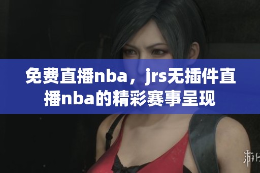 免费直播nba，jrs无插件直播nba的精彩赛事呈现
