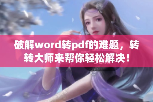 破解word转pdf的难题，转转大师来帮你轻松解决！