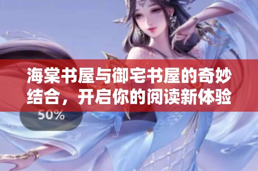 海棠书屋与御宅书屋的奇妙结合，开启你的阅读新体验