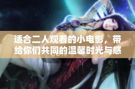 适合二人观看的小电影，带给你们共同的温馨时光与感动