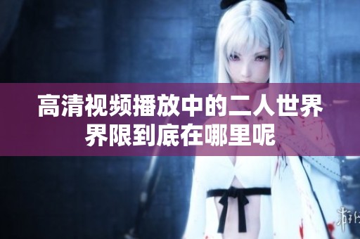 高清视频播放中的二人世界界限到底在哪里呢