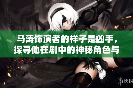 马涛饰演者的样子是凶手，探寻他在剧中的神秘角色与表现。