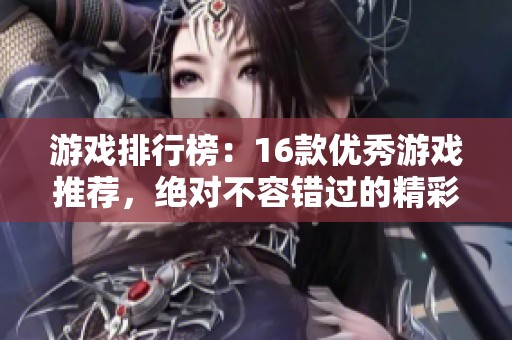 游戏排行榜：16款优秀游戏推荐，绝对不容错过的精彩体验