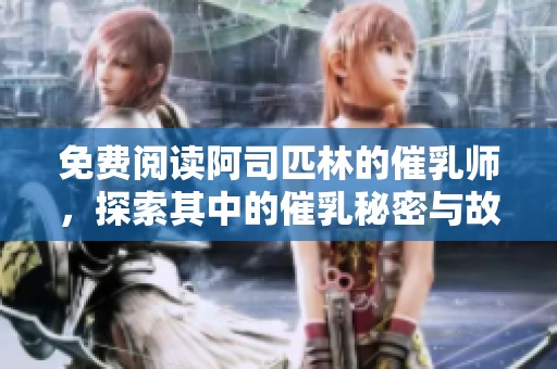 免费阅读阿司匹林的催乳师，探索其中的催乳秘密与故事