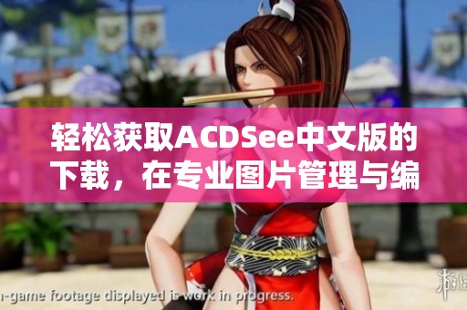 轻松获取ACDSee中文版的下载，在专业图片管理与编辑体验中畅享无限乐趣！