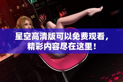 星空高清版可以免费观看，精彩内容尽在这里！