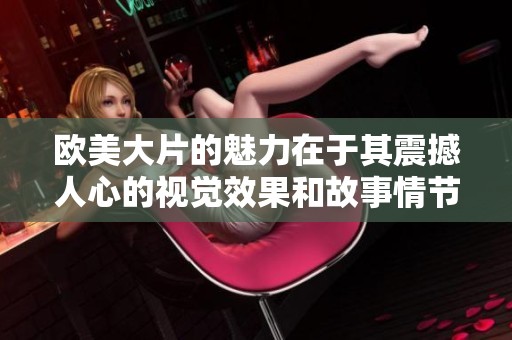 欧美大片的魅力在于其震撼人心的视觉效果和故事情节