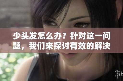 少头发怎么办？针对这一问题，我们来探讨有效的解决方案。