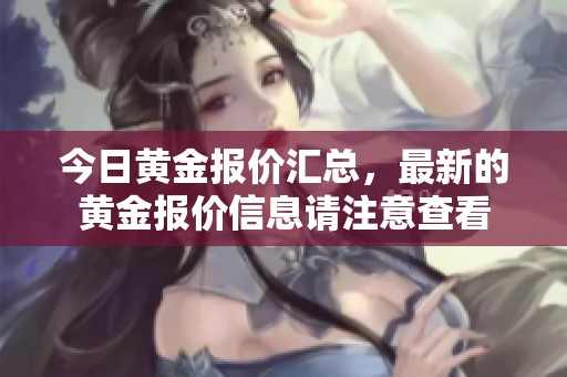 今日黄金报价汇总，最新的黄金报价信息请注意查看