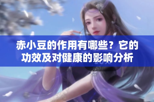 赤小豆的作用有哪些？它的功效及对健康的影响分析
