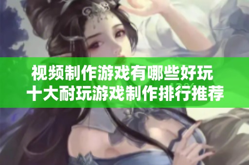 视频制作游戏有哪些好玩 十大耐玩游戏制作排行推荐给大家
