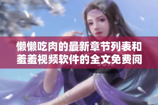 懒懒吃肉的最新章节列表和羞羞视频软件的全文免费阅读在奇猫趣事网