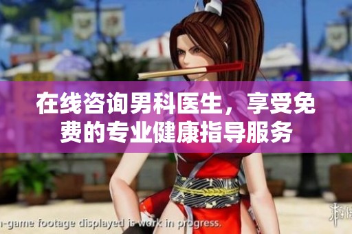 在线咨询男科医生，享受免费的专业健康指导服务
