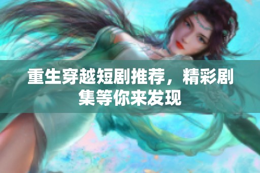 重生穿越短剧推荐，精彩剧集等你来发现