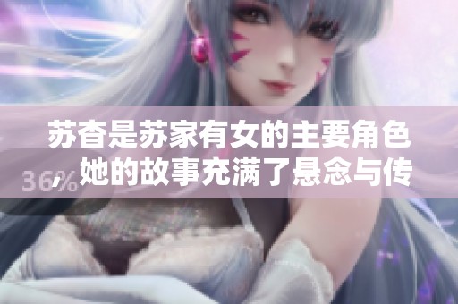 苏杳是苏家有女的主要角色，她的故事充满了悬念与传奇色彩