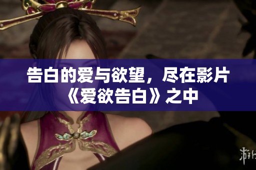 告白的爱与欲望，尽在影片《爱欲告白》之中