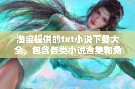淘宝提供的txt小说下载大全，包含各类小说合集和免费观看全本小说下载内容