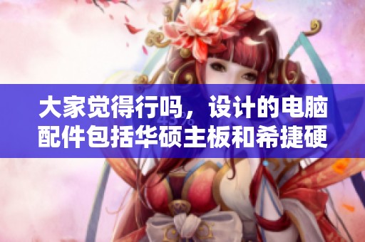 大家觉得行吗，设计的电脑配件包括华硕主板和希捷硬盘还有i5 CPU的选项吗