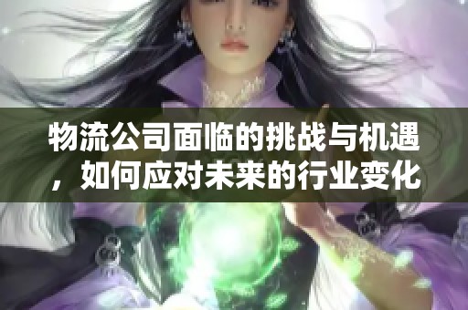 物流公司面临的挑战与机遇，如何应对未来的行业变化