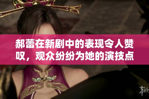 郝蕾在新剧中的表现令人赞叹，观众纷纷为她的演技点赞