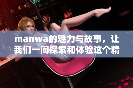 manwa的魅力与故事，让我们一同探索和体验这个精彩的世界