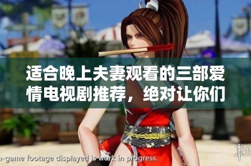 适合晚上夫妻观看的三部爱情电视剧推荐，绝对让你们感受甜蜜与温馨
