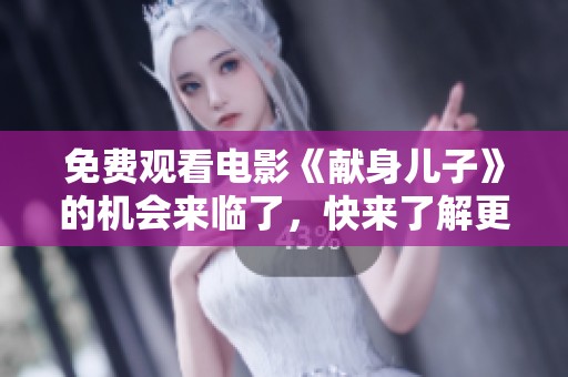 免费观看电影《献身儿子》的机会来临了，快来了解更多吧