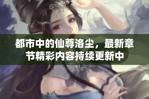 都市中的仙尊洛尘，最新章节精彩内容持续更新中
