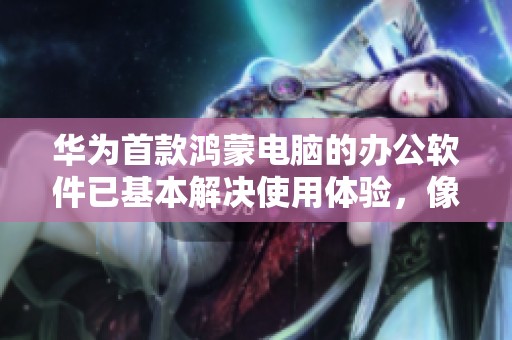 华为首款鸿蒙电脑的办公软件已基本解决使用体验，像mac一样流畅。