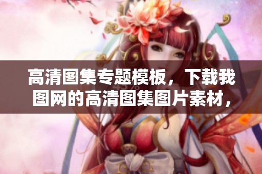 高清图集专题模板，下载我图网的高清图集图片素材，轻松获取精彩内容