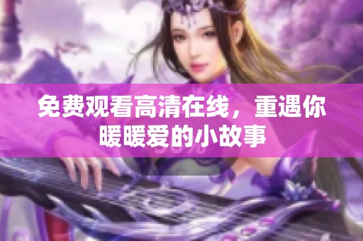 免费观看高清在线，重遇你暖暖爱的小故事