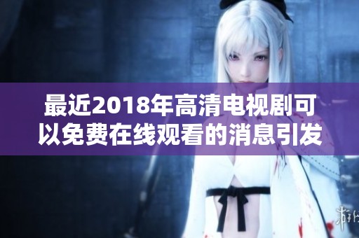 最近2018年高清电视剧可以免费在线观看的消息引发了热潮