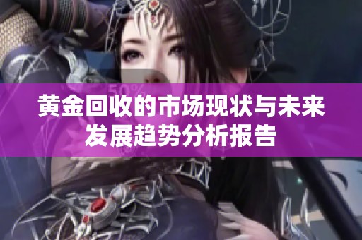 黄金回收的市场现状与未来发展趋势分析报告